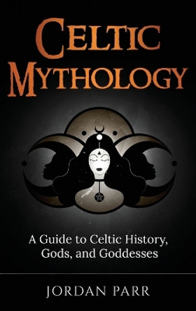 Celtic Mythology: A Guide to Celtic History, Gods, and Goddesses by Jordan Parr 9781761038242