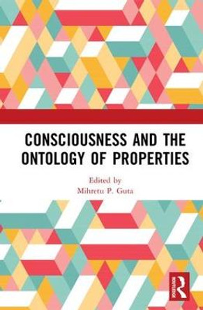 Consciousness and the Ontology of Properties by Mihretu P. Guta