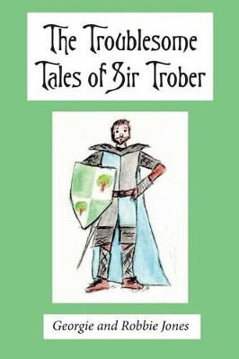 The Troublesome Tales of Sir Trober by Georgie and Robbie Jones 9781787191389