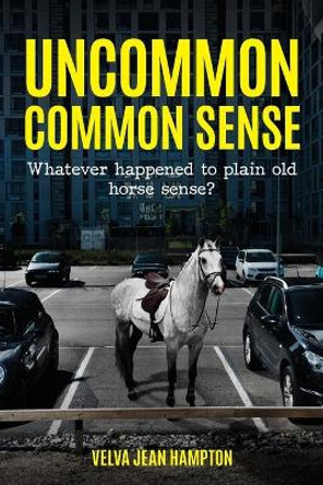 Uncommon Common Sense: Whatever Happened to Plain Old Horse Sense? by Velva Jean Hampton 9781649901705