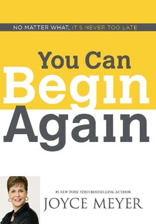 You Can Begin Again: No Matter What, It's Never Too Late by Joyce Meyer 9781455517411