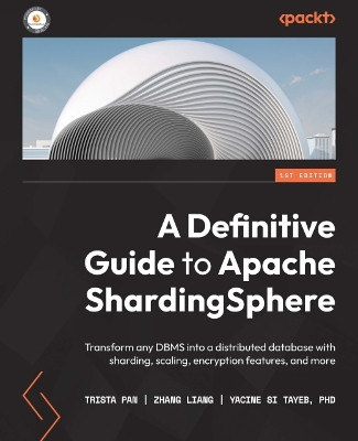 A Definitive Guide to Apache ShardingSphere: Build a new ecosystem above multi-model databases with a completely distributed database solution by Juan Pan 9781803239422