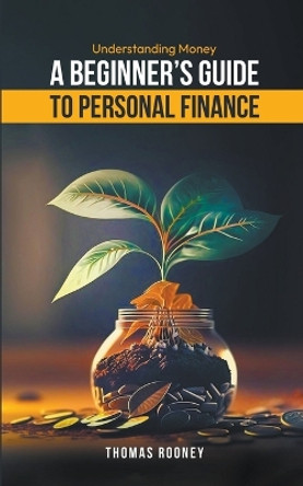 Understanding Money - A beginner's guide to personal finance by Thomas Rooney 9798224612246