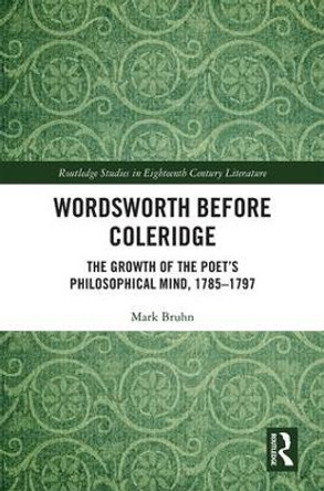 Wordsworth Before Coleridge: The Growth of the Poet's Philosophical Mind, 1785-1797 by Mark J. Bruhn