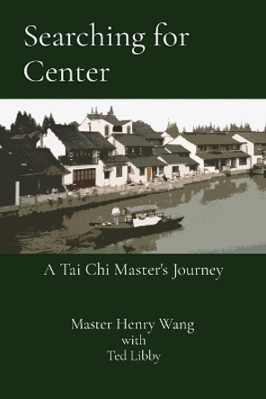 Searching for Center: A Tai Chi Master's Journey by Master Henry Wang 9781736997819