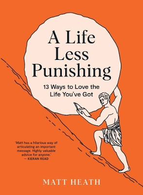 A Life Less Punishing: 13 Ways to Love the Life You've Got by Matt Heath 9781991006479