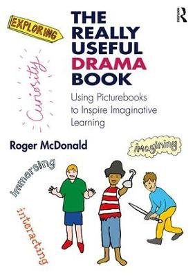 The Really Useful Drama Book: Using Picturebooks to Inspire Imaginative Learning Roger McDonald 9781138186019