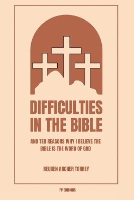 Difficulties in the Bible: And Ten Reasons Why I Believe the Bible is the Word of God (Easy to Read Layout) by Reuben Archer Torrey 9791029916533