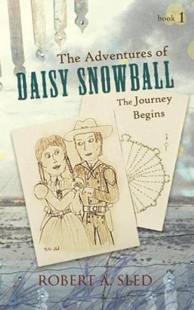 The Adventures of DAISY SNOWBALL: The Journey Begins by ROBERT A. SLED 9781426974243