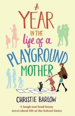 A Year in the Life of a Playground Mother: A Laugh-Out-Loud Funny Novel About Life at the School Gates by Christie Barlow 9781910751275