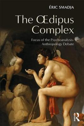 The Oedipus Complex: Focus of the Psychoanalysis-Anthropology Debate by Eric Smadja