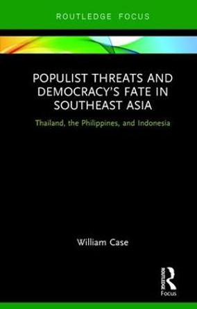 Populist Threats and Democracy's Fate in Southeast Asia: Thailand, the Philippines, and Indonesia by William Case