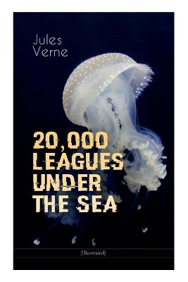 20,000 LEAGUES UNDER THE SEA (Illustrated): A Thrilling Saga of Wondrous Adventure, Mystery and Suspense in the wild depths of the Pacific Ocean by Jules Verne 9788027331673