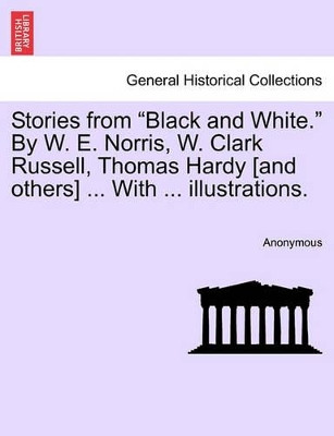 Stories from "Black and White." by W. E. Norris, W. Clark Russell, Thomas Hardy [And Others] ... with ... Illustrations. by Anonymous 9781241492465