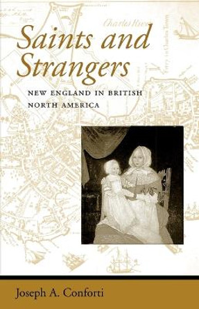 Saints and Strangers: New England in British North America by Joseph A. Conforti