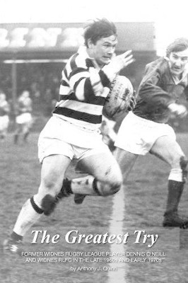 The greatest try: Former Widnes Rugby League Player Dennis O'Neill and Widness RLFC in the Late 1960s and Early 1970s by Anthony J. Quinn 9781909465190