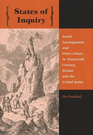 States of Inquiry: Social Investigations and Print Culture in Nineteenth-Century Britain and the United States by Oz Frankel