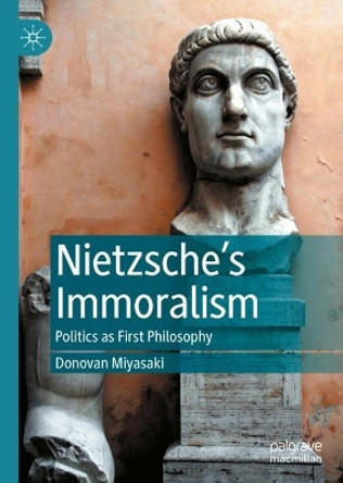 Nietzsche's Immoralism: Politics as First Philosophy by Donovan Miyasaki 9783031113581