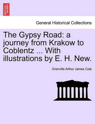 The Gypsy Road: A Journey from Krakow to Coblentz ... with Illustrations by E. H. New. by Grenville Arthur James Cole 9781241337988