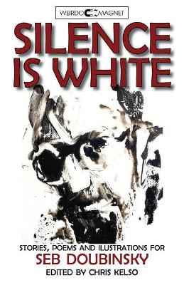 Silence Is White: Stories, Poems & Illustrations for Seb Doubinsky by Chris Kelso 9781909849525