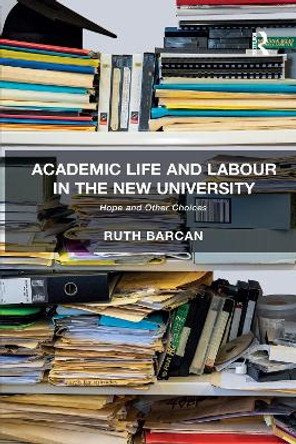 Academic Life and Labour in the New University: Hope and Other Choices by Ruth Barcan