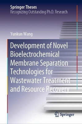 Development of Novel Bioelectrochemical Membrane Separation Technologies for Wastewater Treatment and Resource Recovery by Yunkun Wang 9789811530777