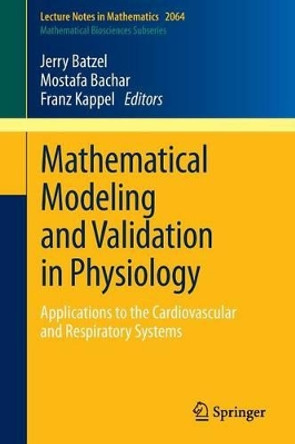 Mathematical Modeling and Validation in Physiology: Applications to the Cardiovascular and Respiratory Systems by Jerry J. Batzel 9783642328817