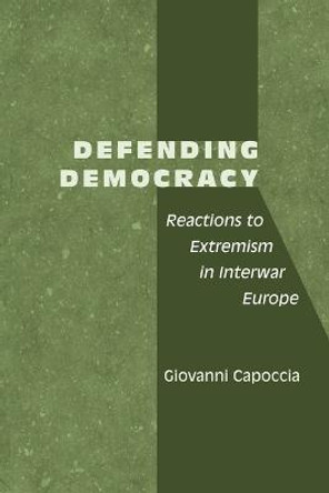 Defending Democracy: Reactions to Extremism in Interwar Europe by Giovanni Capoccia