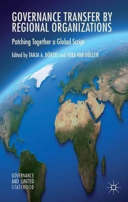 Governance Transfer by Regional Organizations: Patching Together a Global Script by Prof.Dr. Tanja A. Borzel 9781137385635
