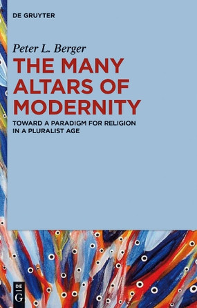 The Many Altars of Modernity: Toward a Paradigm for Religion in a Pluralist Age by Peter L. Berger 9781614517504