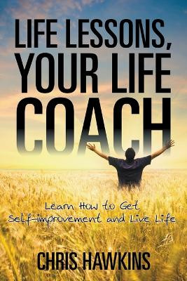 Life Lessons, Your Life Coach: Learn How to Get Self-Improvement and Live Life by Chris Hawkins 9781635012408