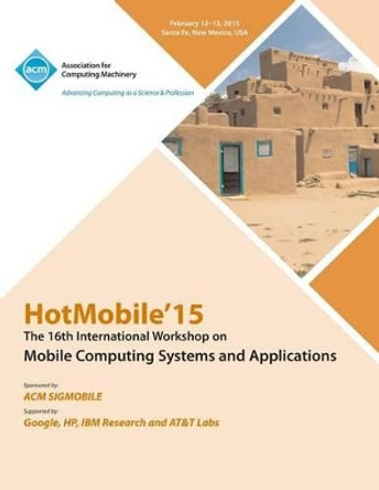 HotMobile 15 16th International Workshop on Mobile Computing Systems and Applications by Hotmobile 15 Conference Committee 9781450337649