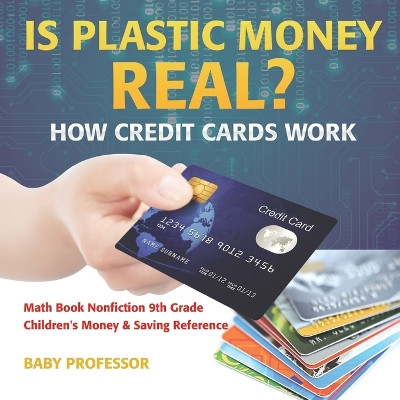Is Plastic Money Real? How Credit Cards Work - Math Book Nonfiction 9th Grade - Children's Money & Saving Reference by Baby Professor 9781541912847