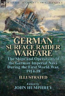 German Surface Raider Warfare: the Ships and Operations of the German Imperial Navy During the First World War, 1914-18 by Professor John Humphrey 9781782826248