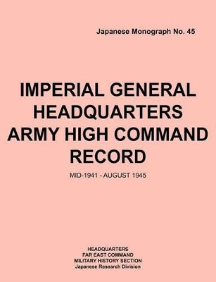 Imperial General Headquarters Army High Command Record, Mid-1941 - August 1945 by Headquarters Far East Command 9781780399010