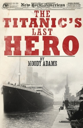 The Titanic's Last Hero: A Startling True Story That Can Change Your Life Forever by Moody Adams 9781620200056