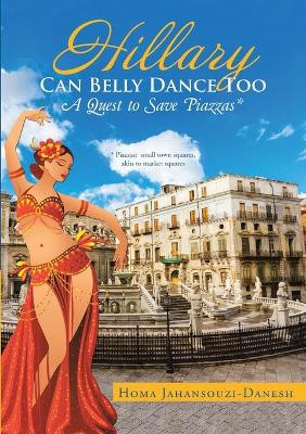 Hillary Can Belly Dance Too: A Quest to Save Piazzas * by Homa Jahansouzi-Danesh 9781483444871