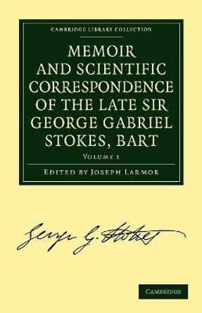 Memoir and Scientific Correspondence of the Late Sir George Gabriel Stokes, Bart.: Selected and Arranged by Joseph Larmor by Sir George Gabriel Stokes 9781108008914