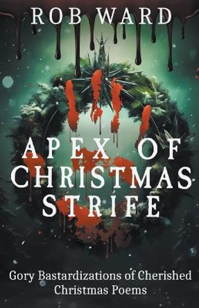 Apex of Christmas Strife: Gory Bastardizations of Cherished Christmas Poems by Rob Ward 9798215422960