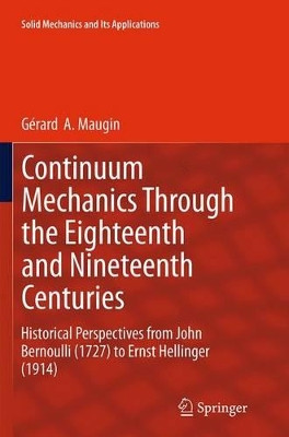 Continuum Mechanics Through the Eighteenth and Nineteenth Centuries: Historical Perspectives from John Bernoulli (1727) to Ernst Hellinger (1914) by Gerard A. Maugin 9783319357928