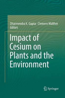 Impact of Cesium on Plants and the Environment by Dharmendra K. Gupta 9783319823768