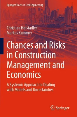 Chances and Risks in Construction Management and Economics: A Systemic Approach to Dealing with Models and Uncertainties by Christian Hofstadler 9783030640163