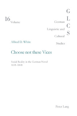 Choose Not These Vices: Social Reality in the German Novel 1618-1848 by Alfred D. White 9783039103126