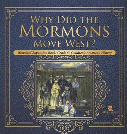 Why Did the Mormons Move West? - Westward Expansion Books Grade 5 - Children's American History by Baby Professor 9781541979185