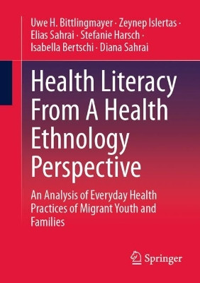 Health Literacy From A Health Ethnology Perspective: An Analysis of Everyday Health Practices of Migrant Youth and Families by Uwe H. Bittlingmayer 9783658423476