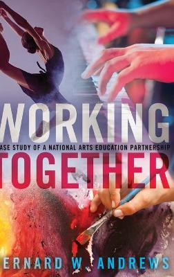 Working Together: A Case Study of a National Arts Education Partnership by Bernard W. Andrews 9781433131448