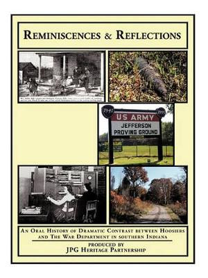 Reminiscences and Reflections: An Oral History of Dramatic Contrast Between Hoosiers and the War Department in Southern Indiana by JPG Heritage Partnership 9781425101756