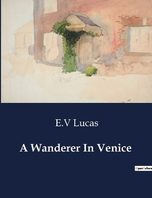 A Wanderer In Venice by E V Lucas 9791041983445