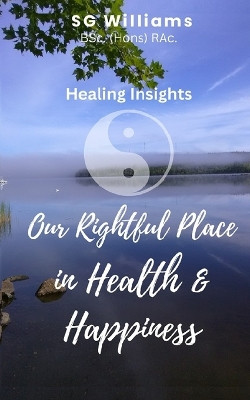 Our Rightful Place in Health & Happiness: Healing Insights by S G Williams 9781777558406