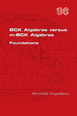 BCK Algebras versus m-BCK Algebras. Foundations by Afrodita Iorgulescu 9781848904163